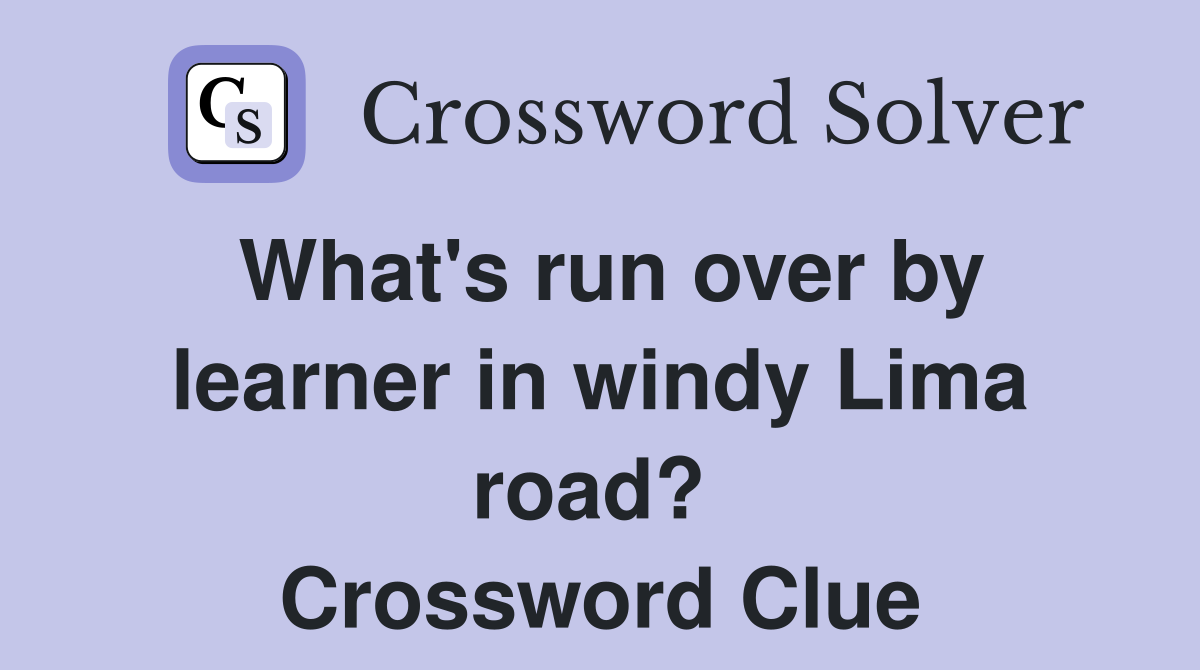 What's run over by learner in windy Lima road?  Crossword Clue
