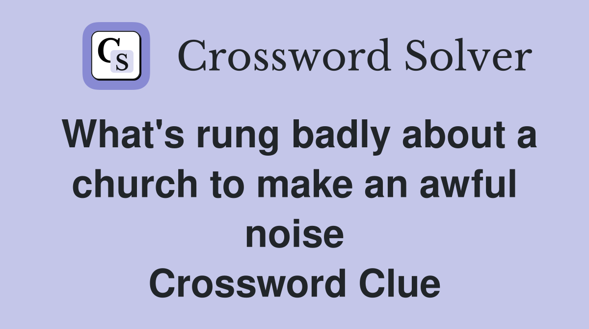 What's rung badly about a church to make an awful noise Crossword Clue