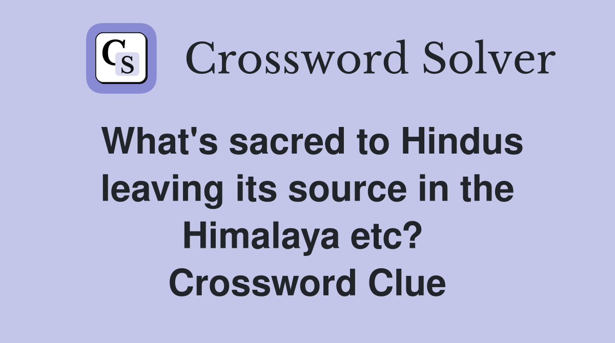 What's sacred to Hindus leaving its source in the Himalaya etc?  Crossword Clue