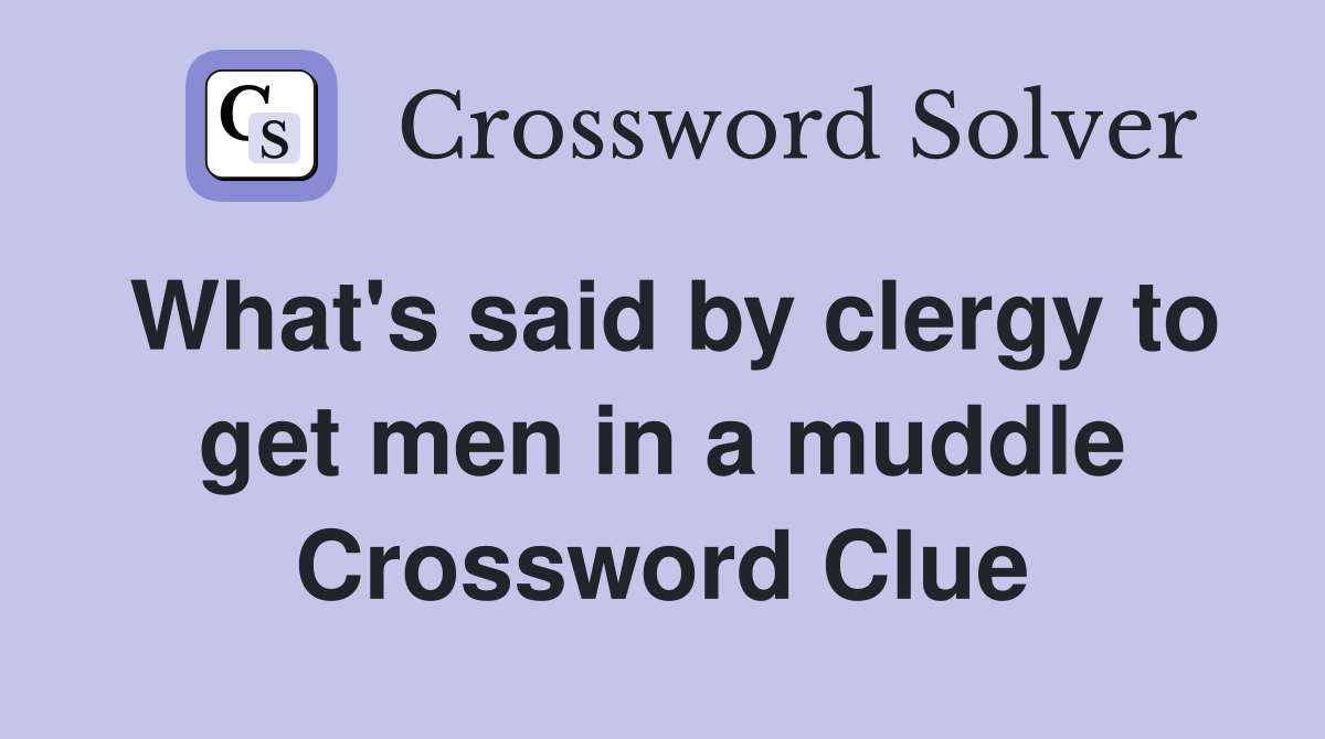 What's said by clergy to get men in a muddle Crossword Clue