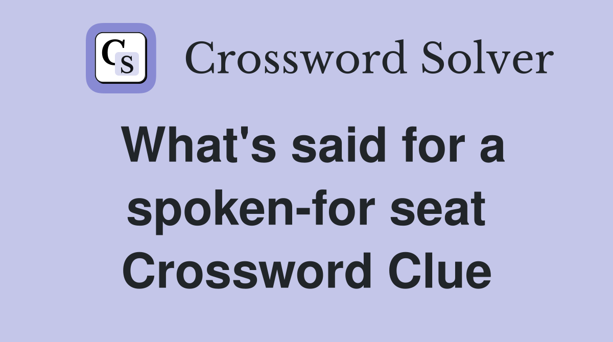 What's said for a spoken-for seat Crossword Clue