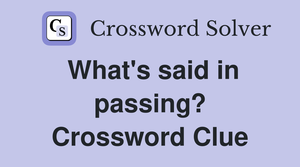 What's said in passing? Crossword Clue