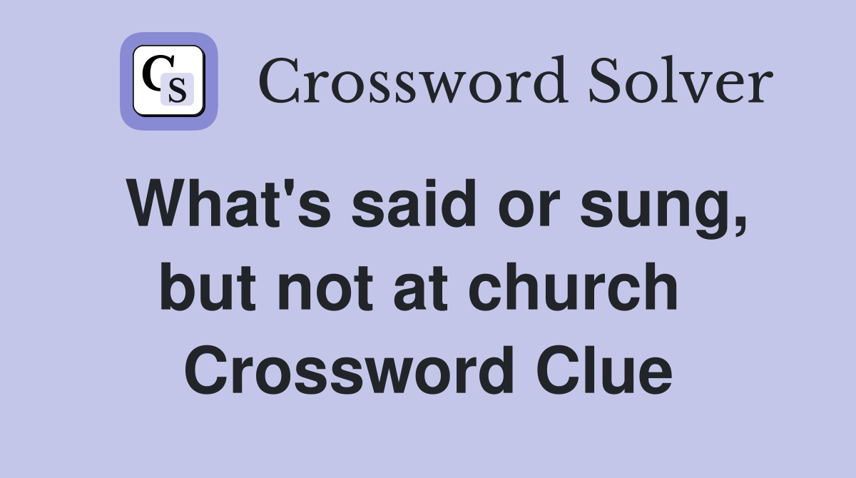 What's said or sung, but not at church  Crossword Clue