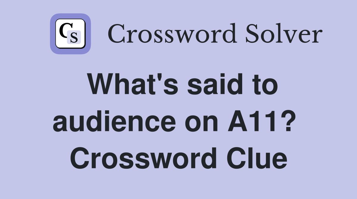What's said to audience on A11?  Crossword Clue