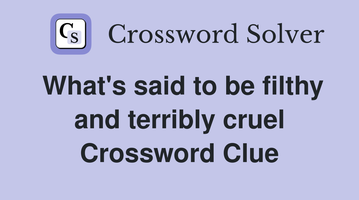 What's said to be filthy and terribly cruel Crossword Clue