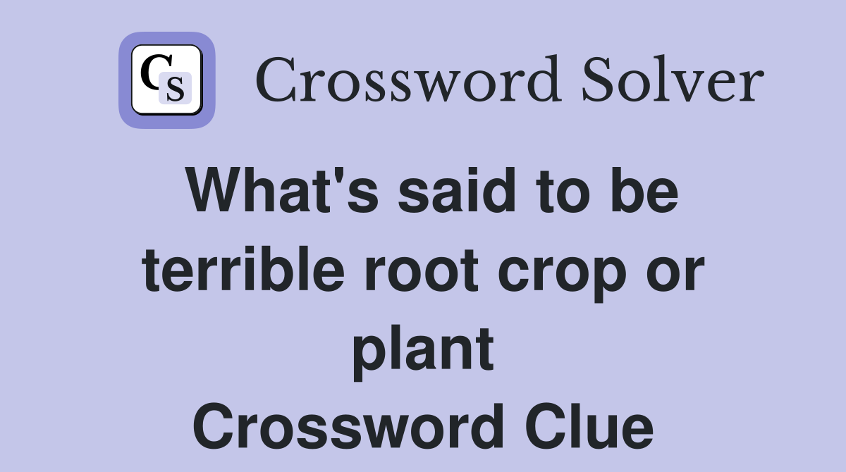 What's said to be terrible root crop or plant Crossword Clue