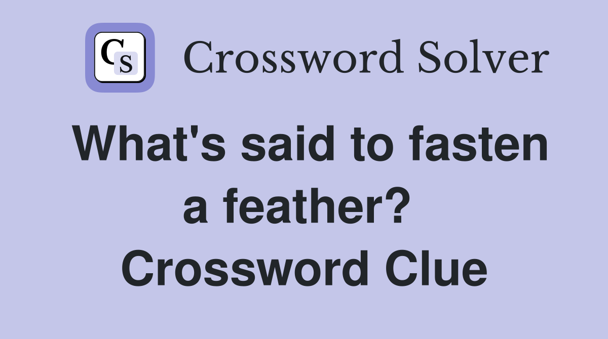 What's said to fasten a feather?  Crossword Clue