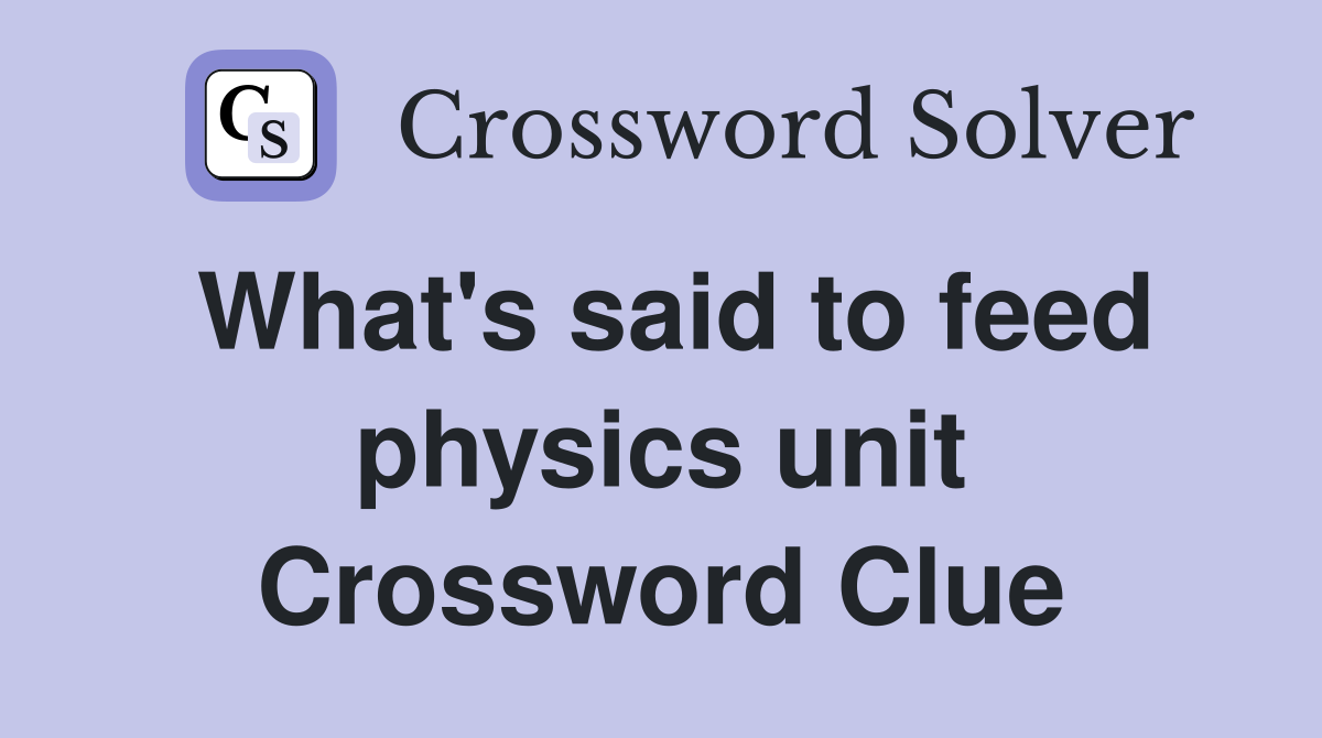 What's said to feed physics unit Crossword Clue