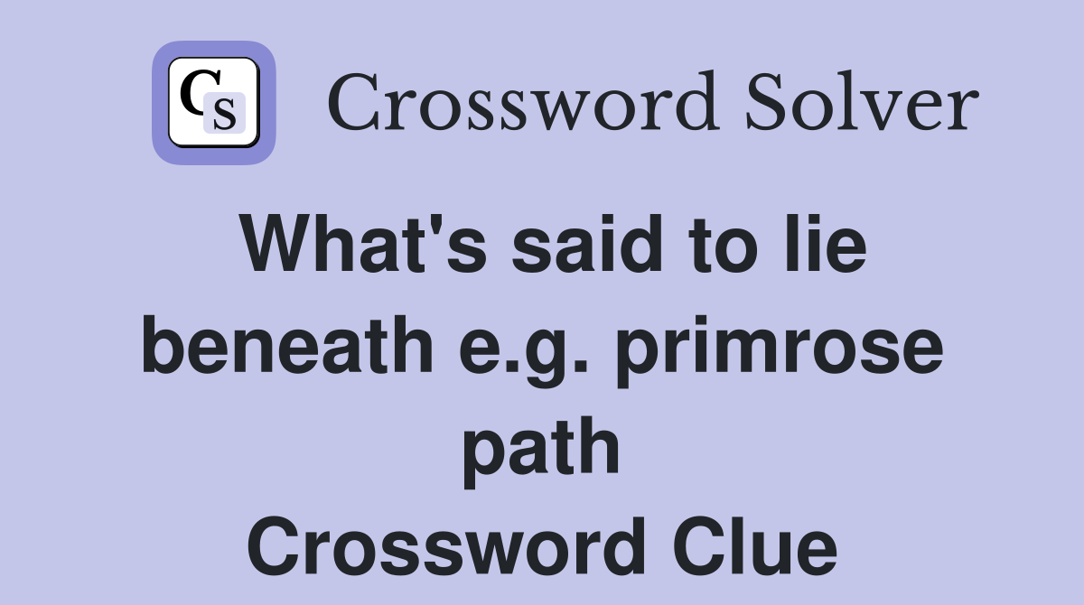 What's said to lie beneath e.g. primrose path Crossword Clue