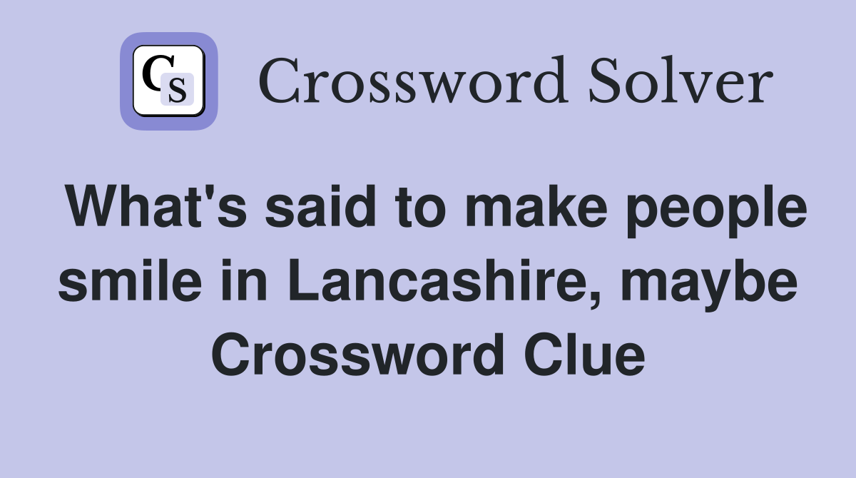 What's said to make people smile in Lancashire, maybe Crossword Clue