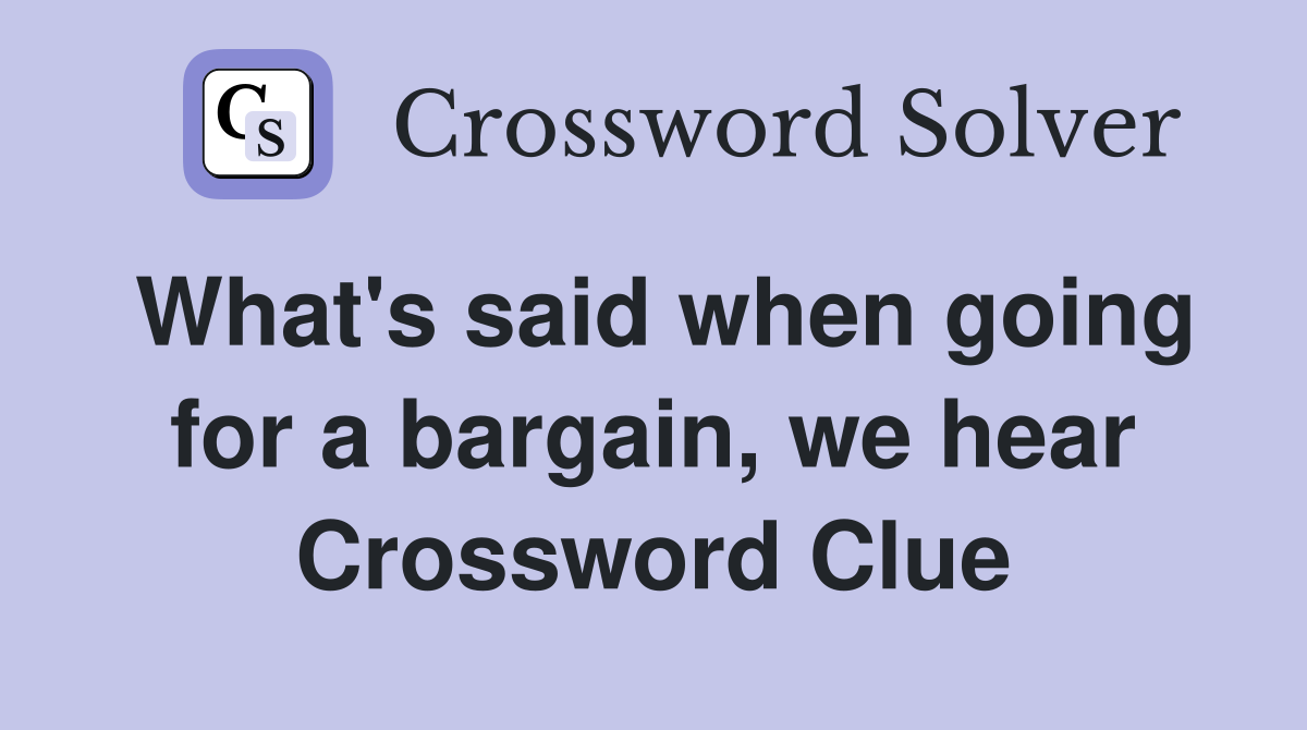 What's said when going for a bargain, we hear Crossword Clue