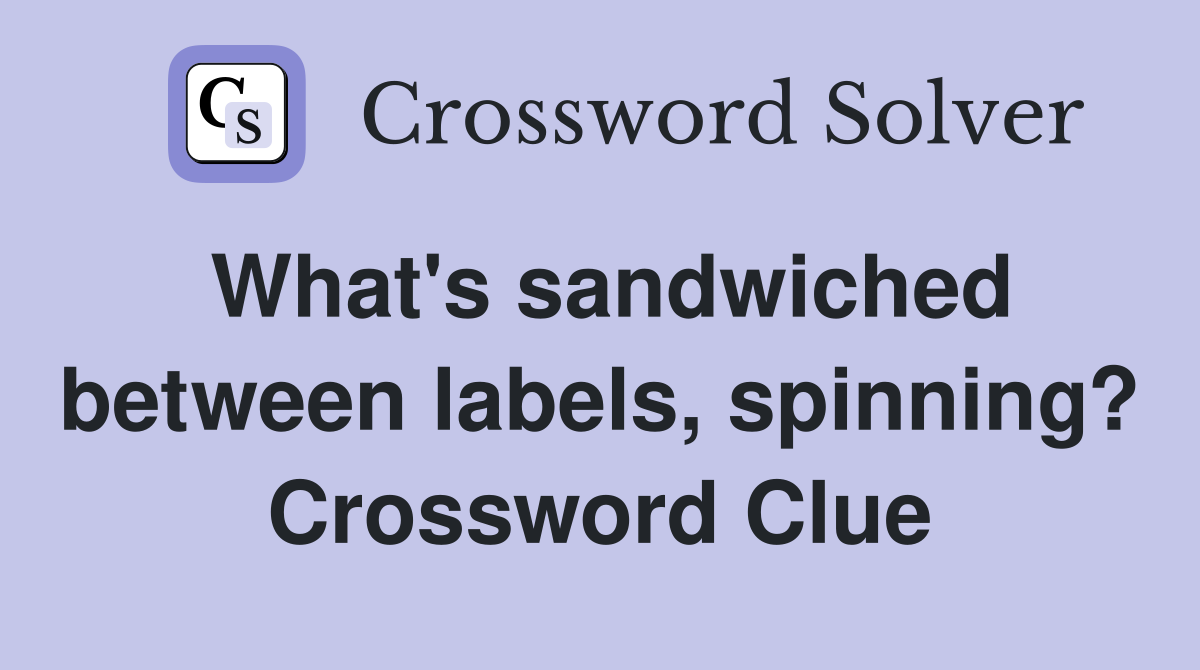 What's sandwiched between labels, spinning? Crossword Clue