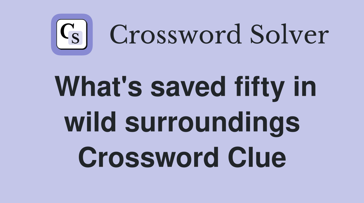 What's saved fifty in wild surroundings Crossword Clue