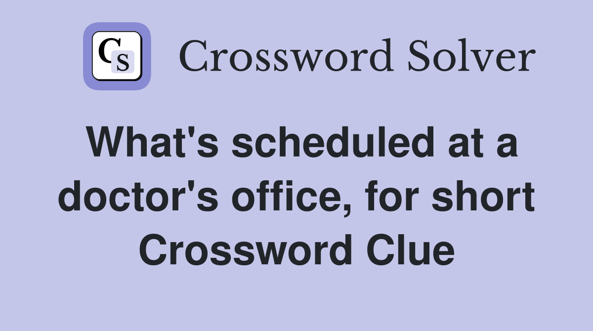 What's scheduled at a doctor's office, for short Crossword Clue