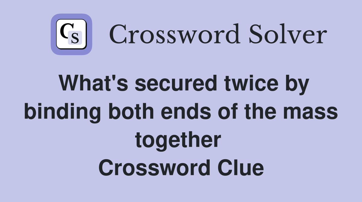What's secured twice by binding both ends of the mass together  Crossword Clue