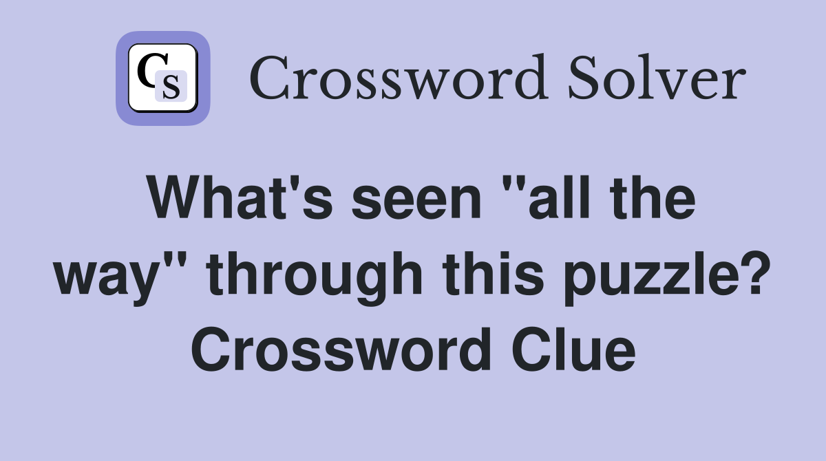 What's seen "all the way" through this puzzle? Crossword Clue