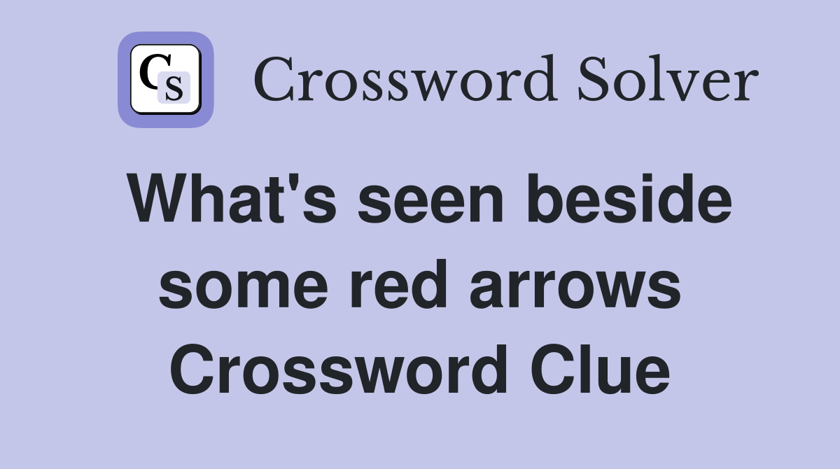 What's seen beside some red arrows Crossword Clue