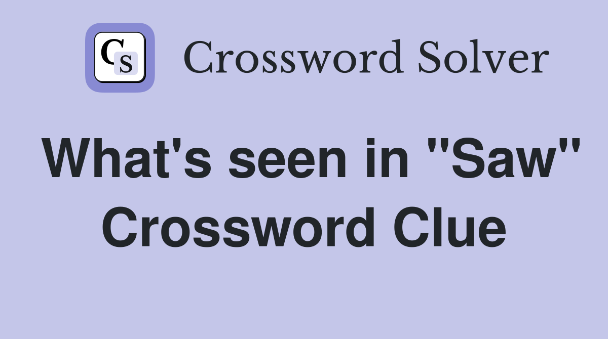 What's seen in "Saw" Crossword Clue
