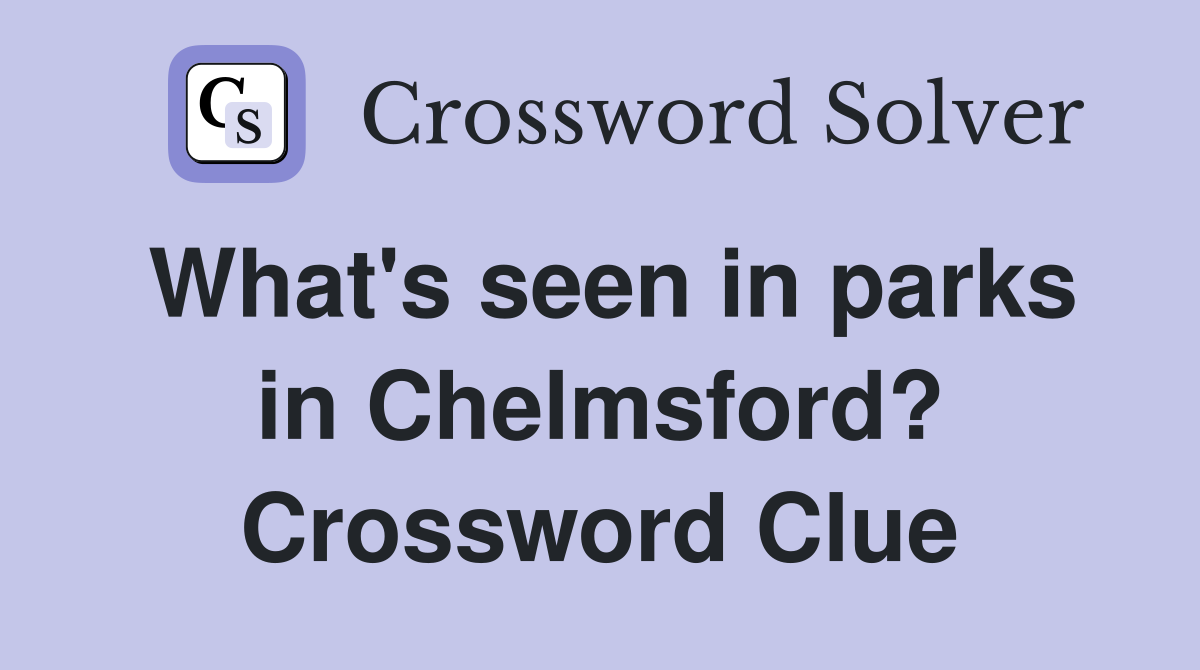 What's seen in parks in Chelmsford? Crossword Clue