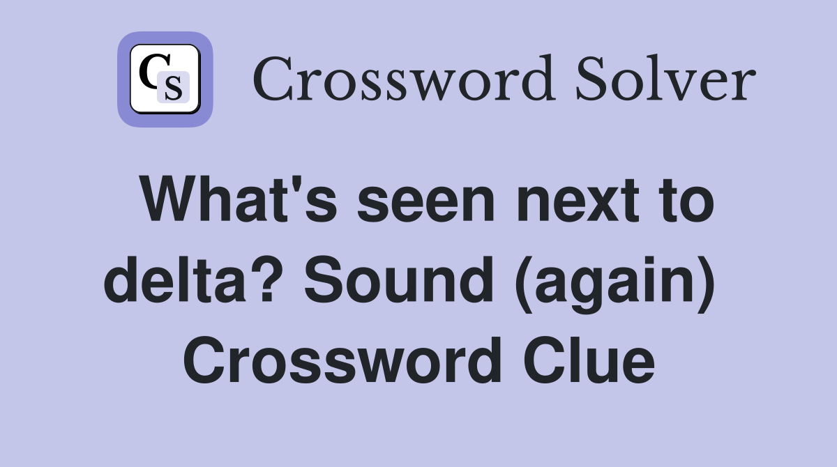 What's seen next to delta? Sound (again)  Crossword Clue