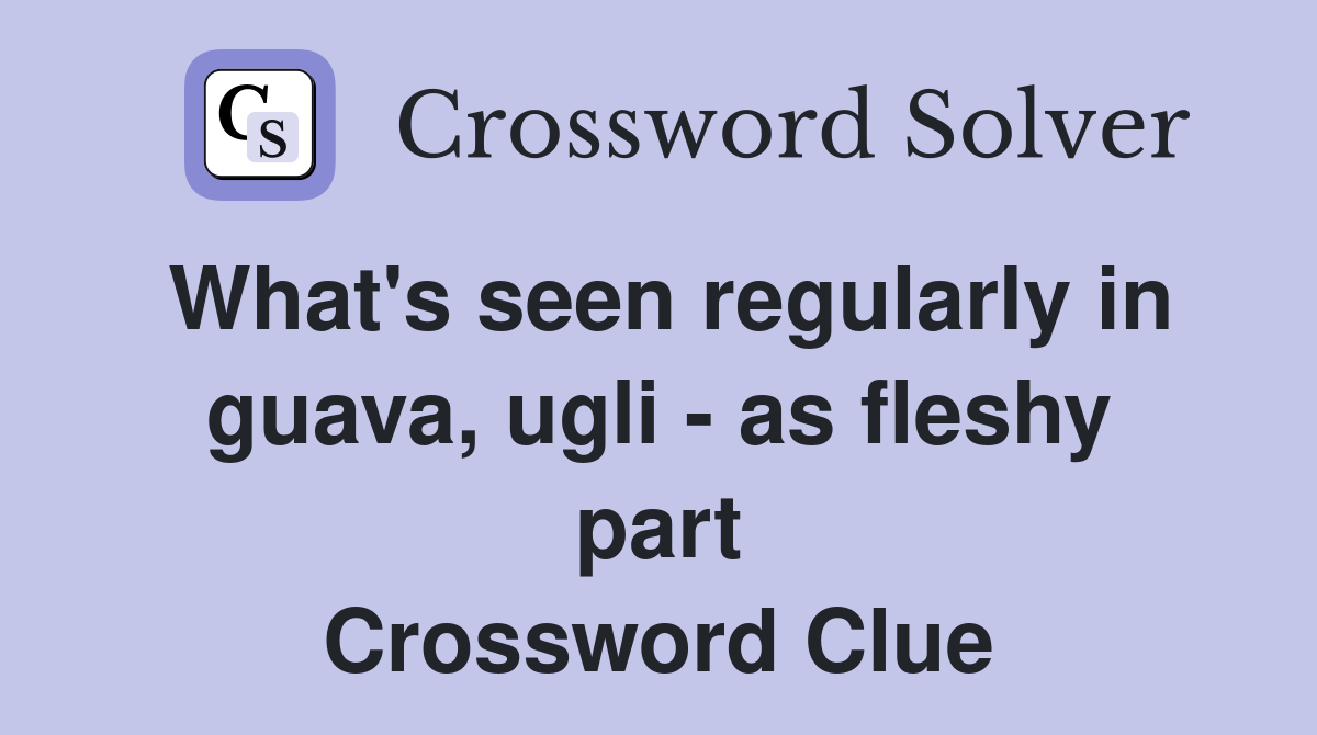 What's seen regularly in guava, ugli - as fleshy part Crossword Clue
