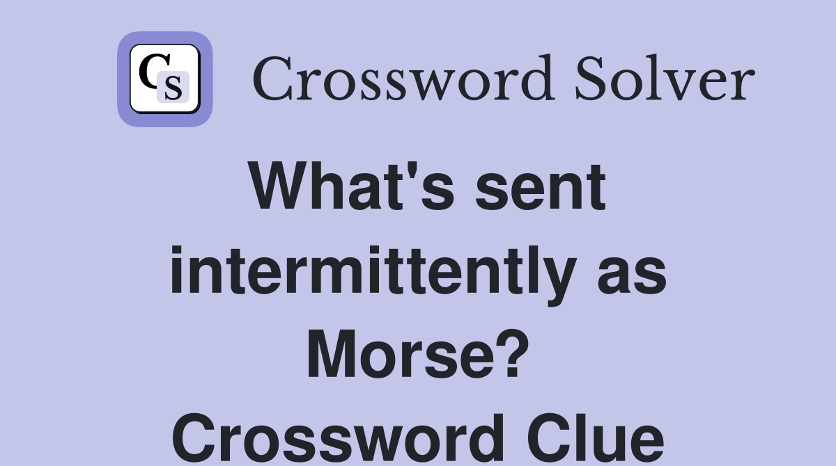 What's sent intermittently as Morse? Crossword Clue