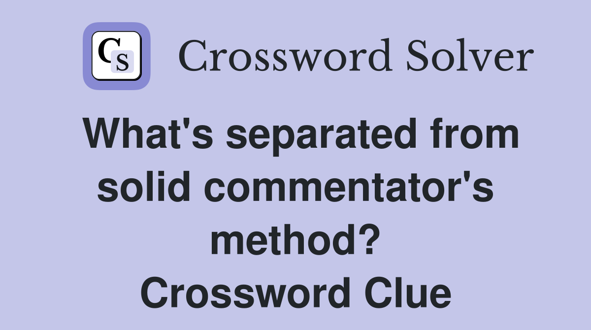 What's separated from solid commentator's method? Crossword Clue