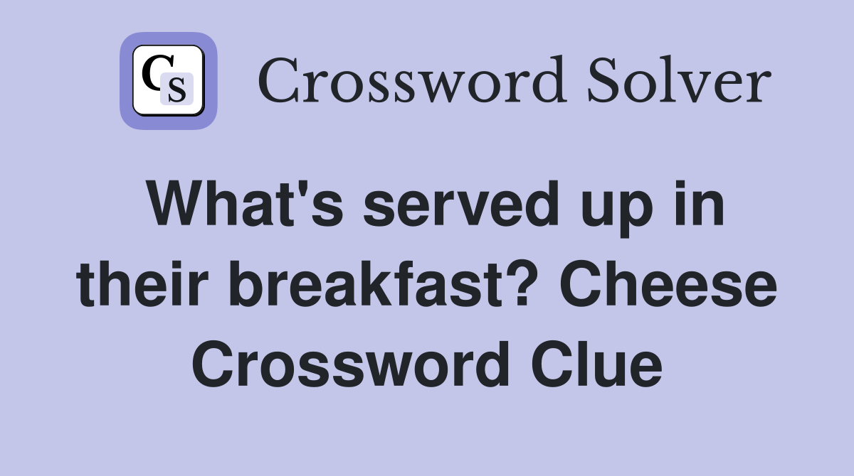 What's served up in their breakfast? Cheese Crossword Clue