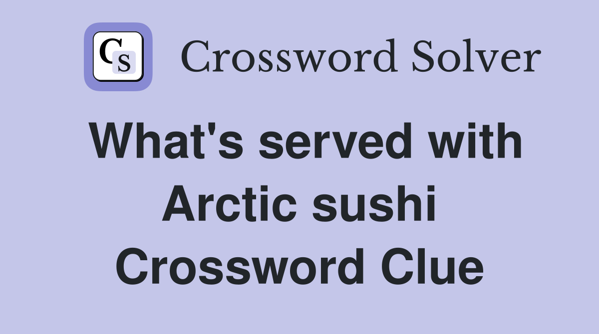 What's served with Arctic sushi Crossword Clue