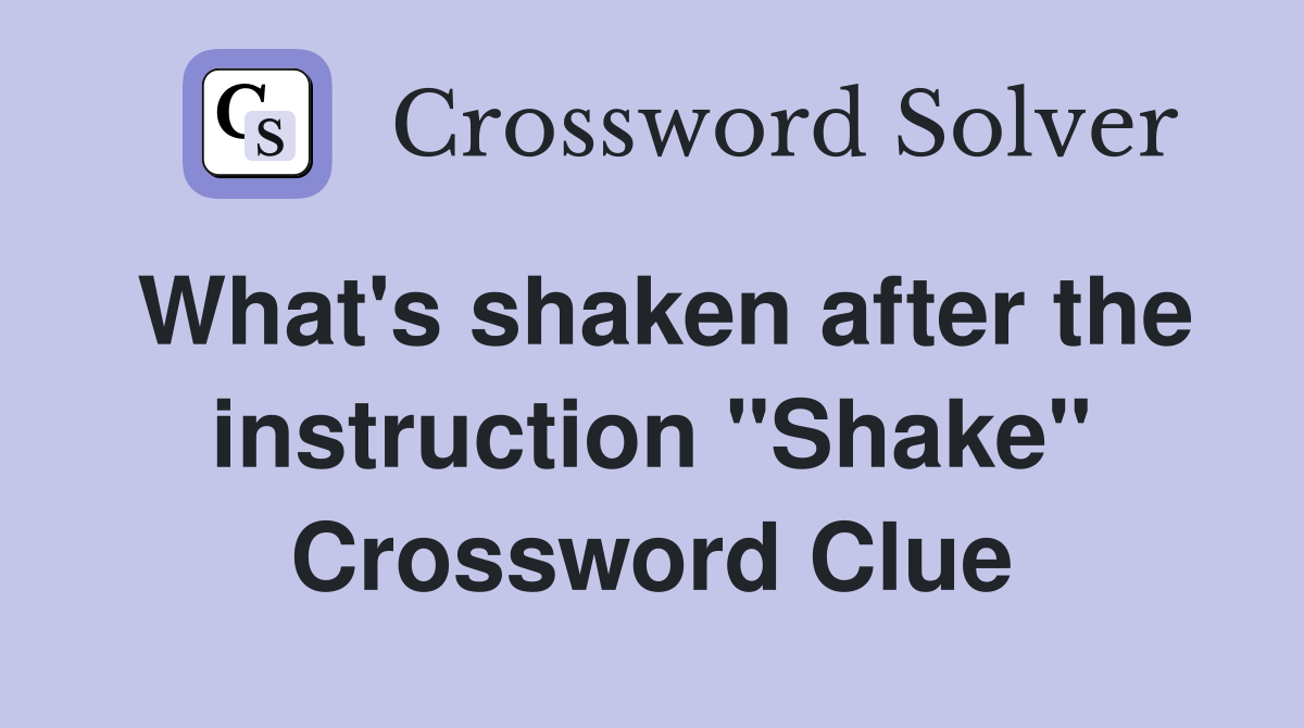 What's shaken after the instruction "Shake" Crossword Clue