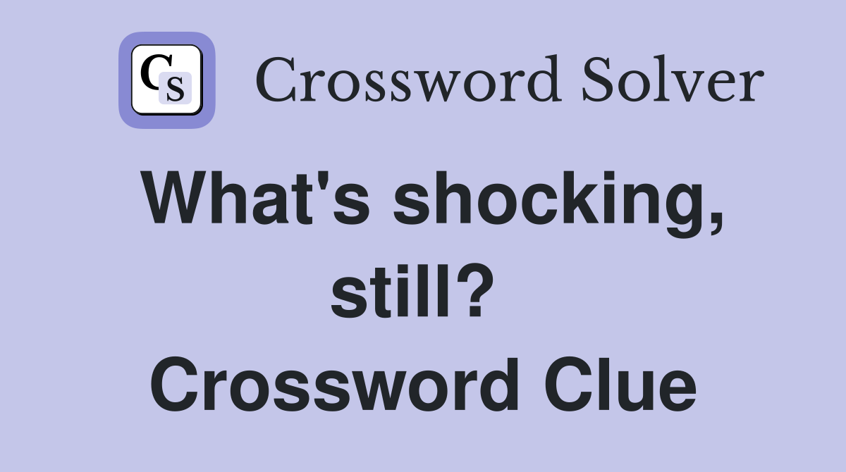 What's shocking, still?  Crossword Clue
