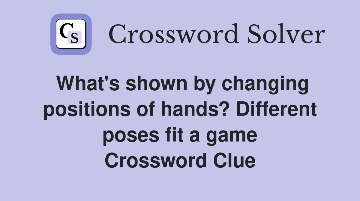 What's shown by changing positions of hands? Different poses fit a game Crossword Clue