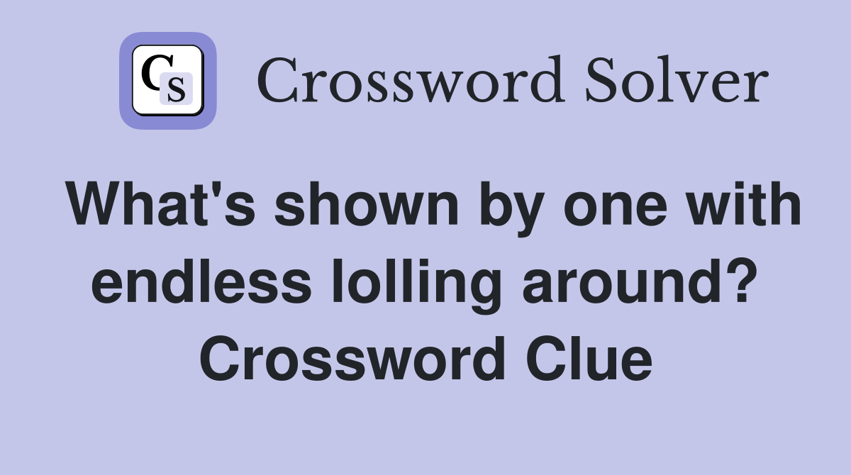 What's shown by one with endless lolling around? Crossword Clue