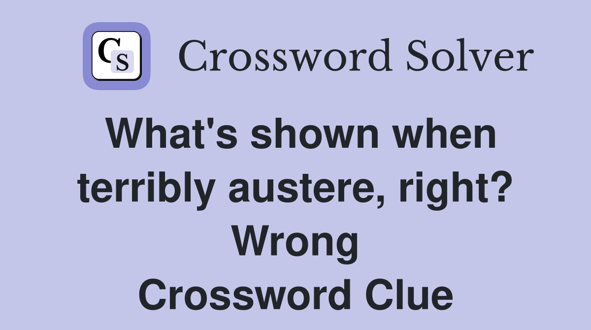 What's shown when terribly austere, right? Wrong Crossword Clue