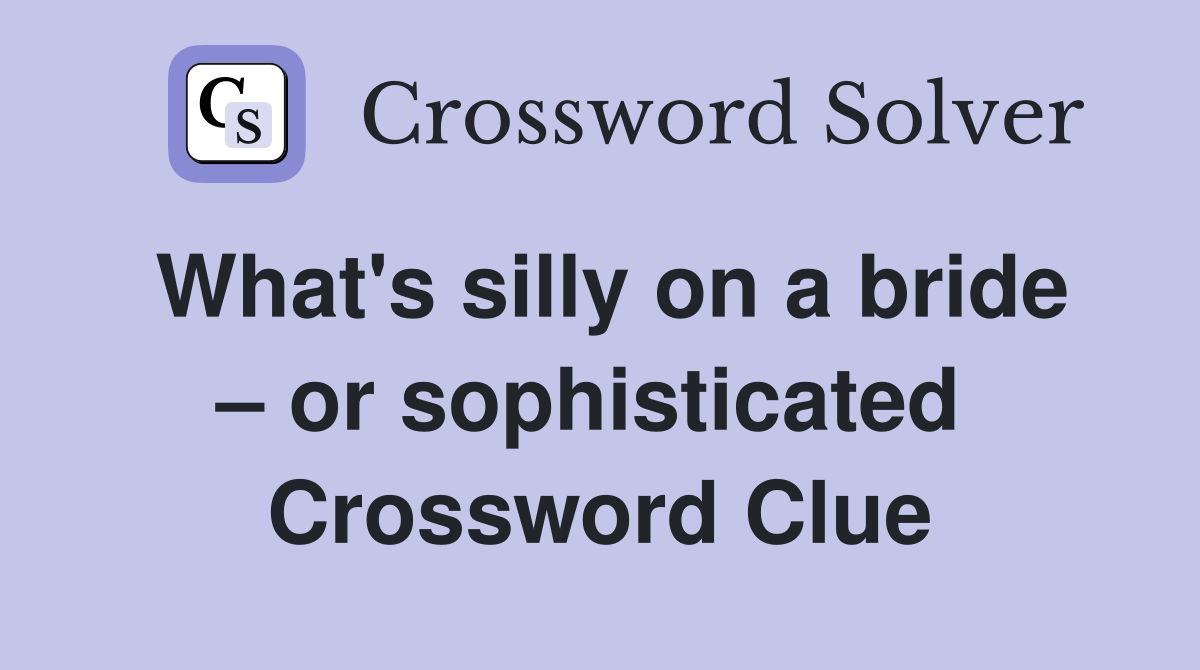 What's silly on a bride – or sophisticated  Crossword Clue