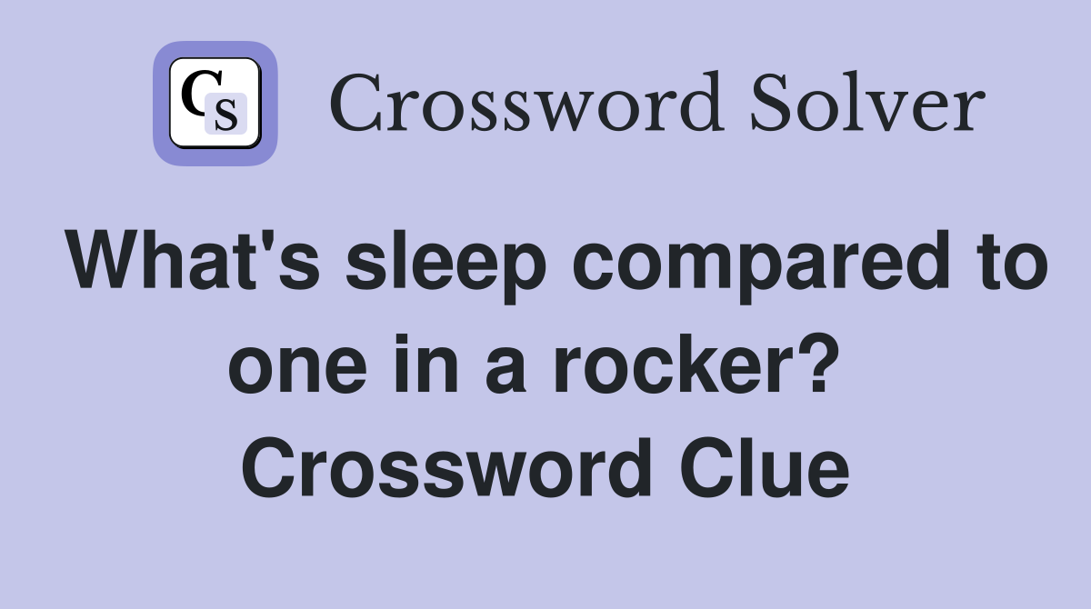 What's sleep compared to one in a rocker?  Crossword Clue