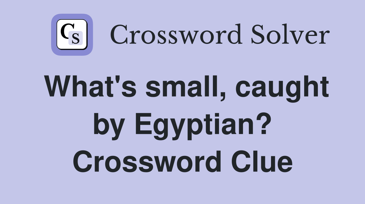 What's small, caught by Egyptian? Crossword Clue