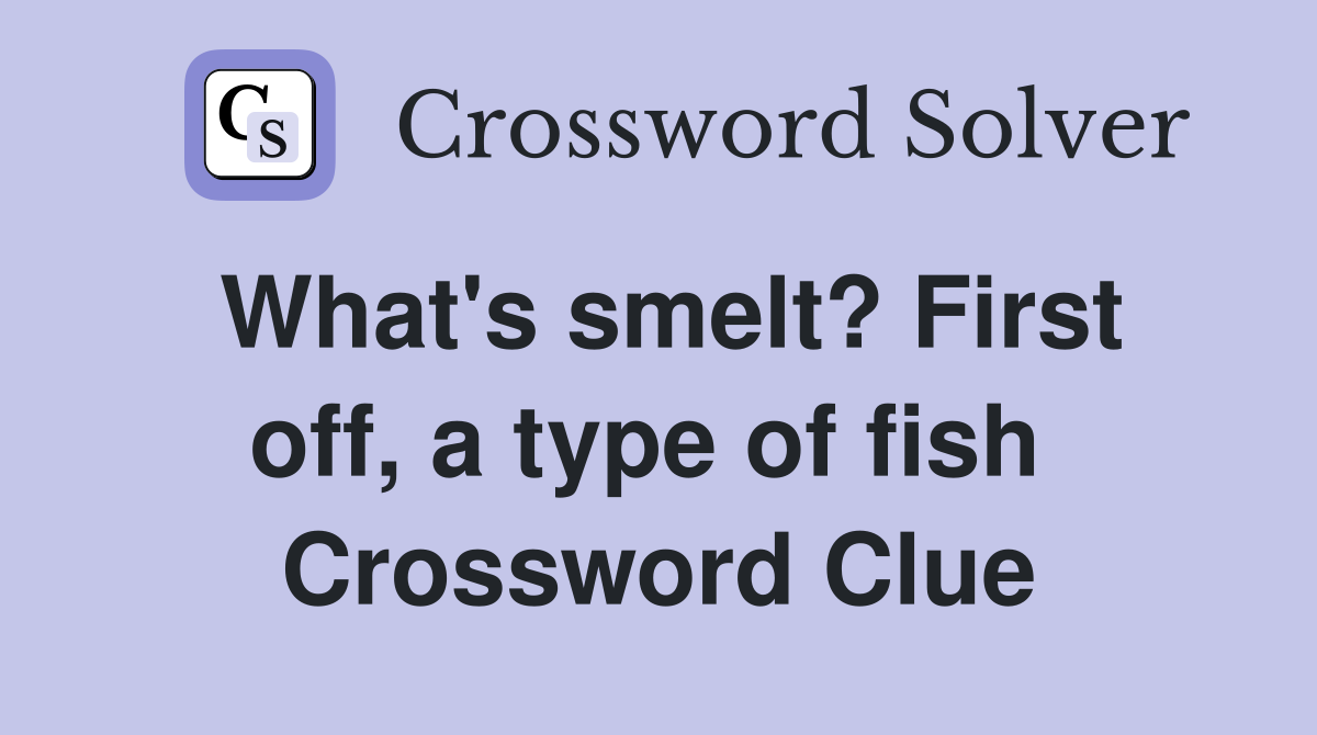 What's smelt? First off, a type of fish  Crossword Clue