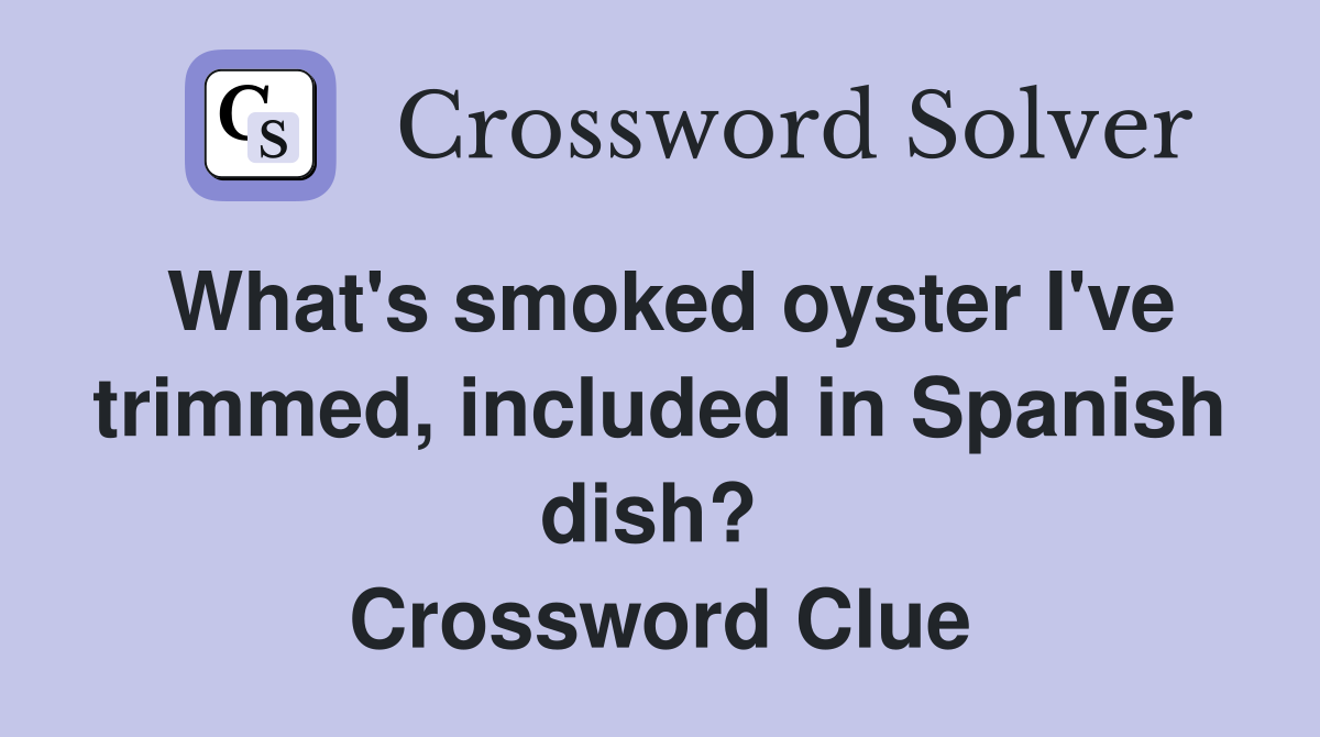 What's smoked oyster I've trimmed, included in Spanish dish?  Crossword Clue