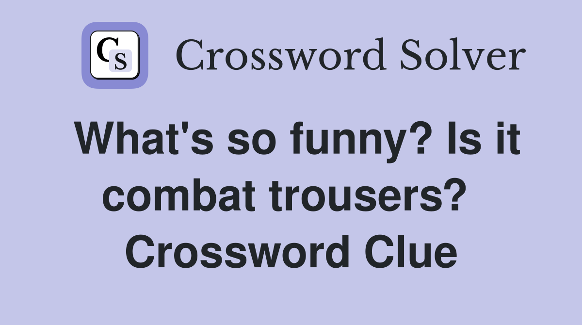 What's so funny? Is it combat trousers?  Crossword Clue