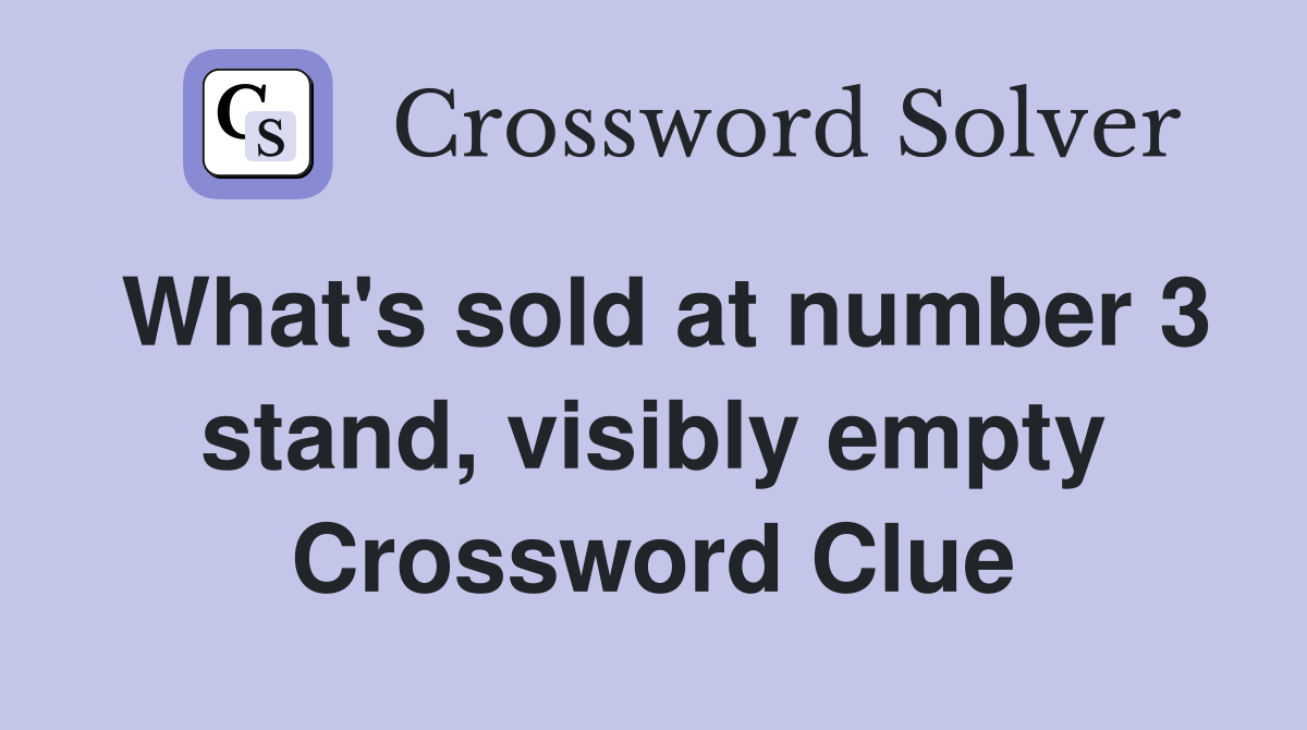 What's sold at number 3 stand, visibly empty Crossword Clue