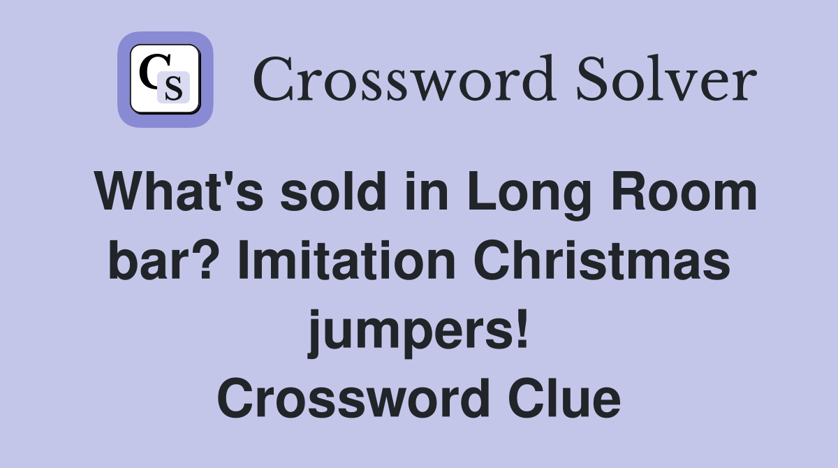 What's sold in Long Room bar? Imitation Christmas jumpers! Crossword Clue