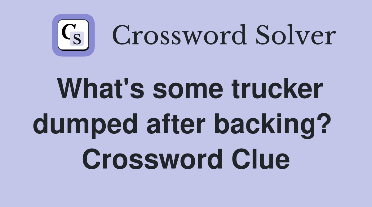 What's some trucker dumped after backing?  Crossword Clue
