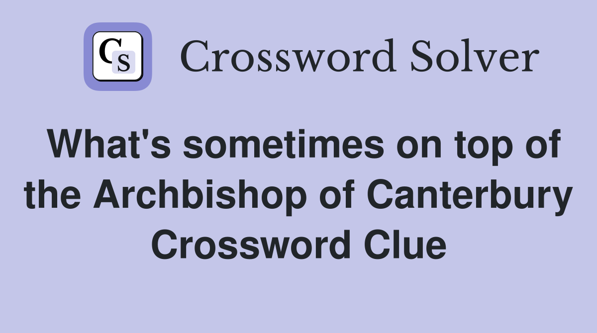 What's sometimes on top of the Archbishop of Canterbury Crossword Clue
