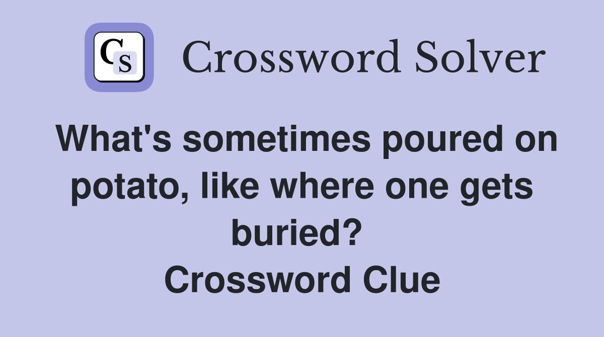What's sometimes poured on potato, like where one gets buried?  Crossword Clue