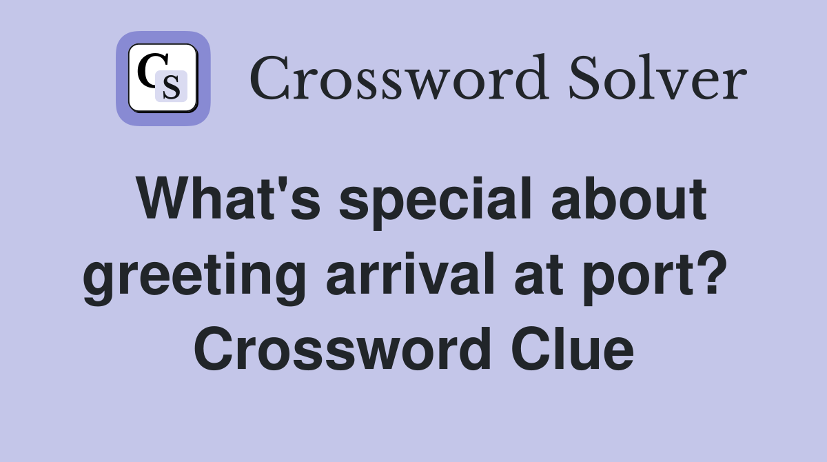 What's special about greeting arrival at port?  Crossword Clue