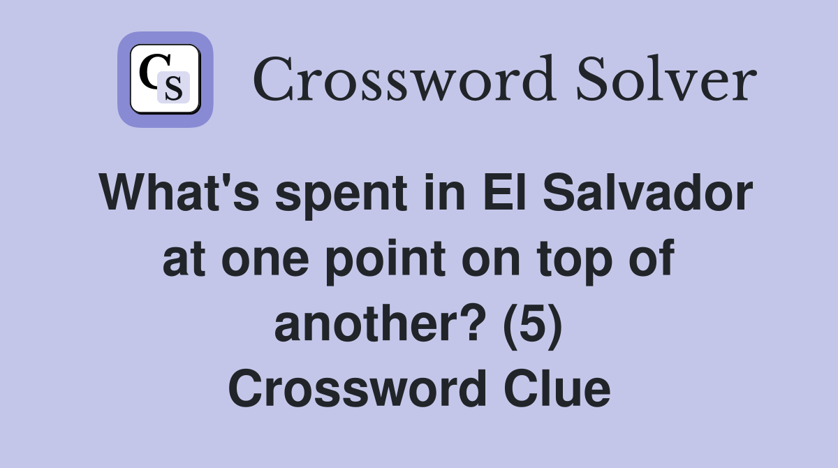 What's spent in El Salvador at one point on top of another? (5) Crossword Clue