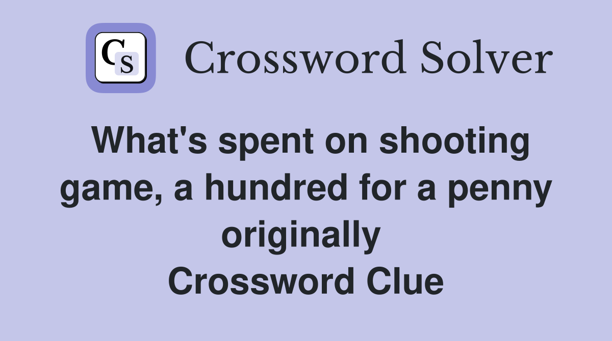 What's spent on shooting game, a hundred for a penny originally  Crossword Clue