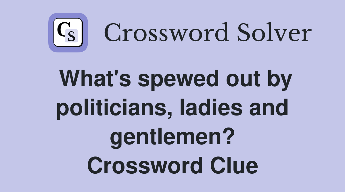 What's spewed out by politicians, ladies and gentlemen? Crossword Clue