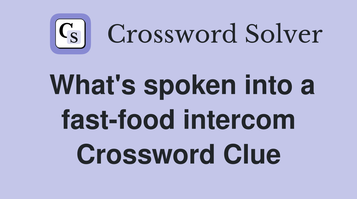 What's spoken into a fast-food intercom Crossword Clue